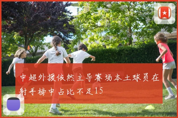 中超外援依然主导赛场本土球员在射手榜中占比不足15