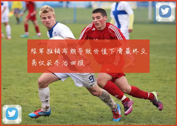 绿军推销布朗导致价值下滑最终交易仅获乔治回报