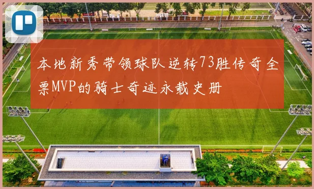 本地新秀带领球队逆转73胜传奇全票MVP的骑士奇迹永载史册