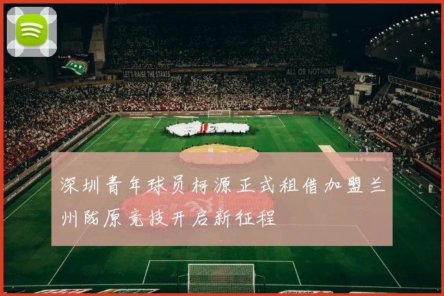 深圳青年球员柯源正式租借加盟兰州陇原竞技开启新征程