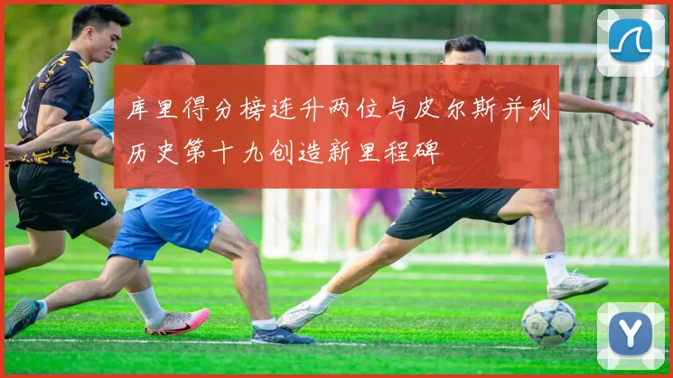 库里得分榜连升两位与皮尔斯并列历史第十九创造新里程碑