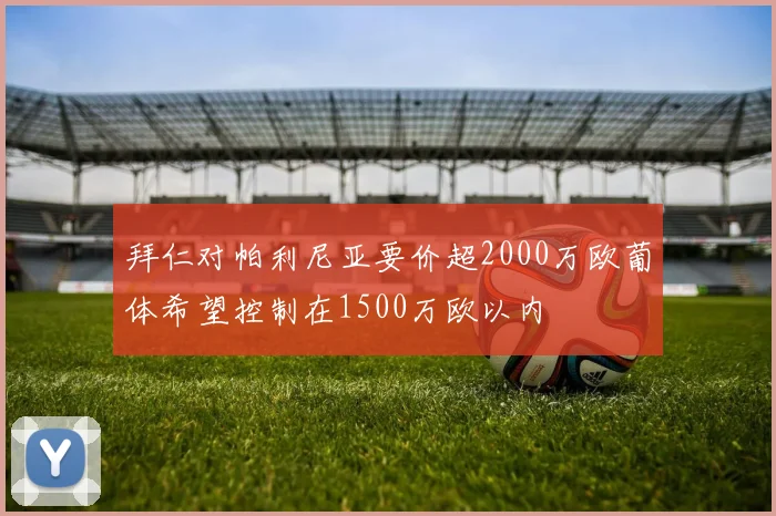 拜仁对帕利尼亚要价超2000万欧葡体希望控制在1500万欧以内
