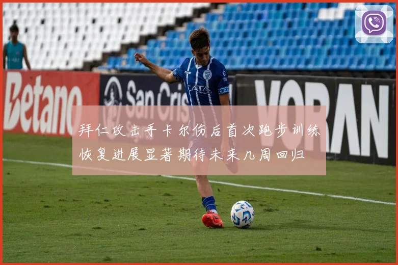 拜仁攻击手卡尔伤后首次跑步训练恢复进展显著期待未来几周回归