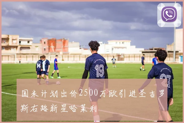 国米计划出价2500万欧引进圣吉罗斯右路新星哈莱利