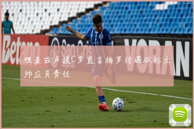 理查兹声援C罗直言梅罗待遇双标主帅应负责任